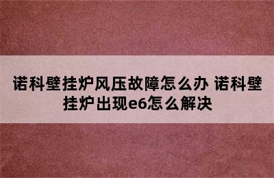 诺科壁挂炉风压故障怎么办 诺科壁挂炉出现e6怎么解决